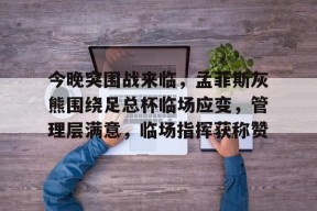 关于今晚突围战来临，孟菲斯灰熊围绕足总杯临场应变，管理层满意，临场指挥获称赞的信息爱游戏体育